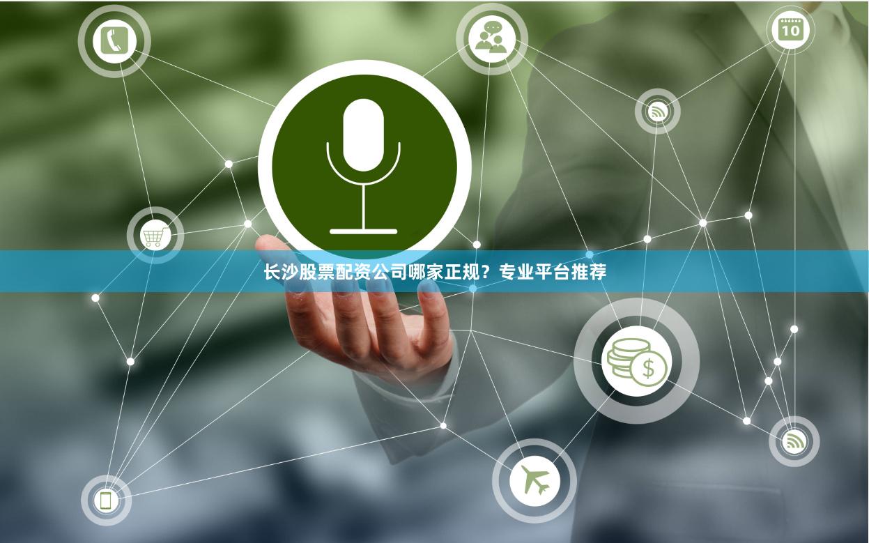 长沙股票配资公司哪家正规？专业平台推荐
