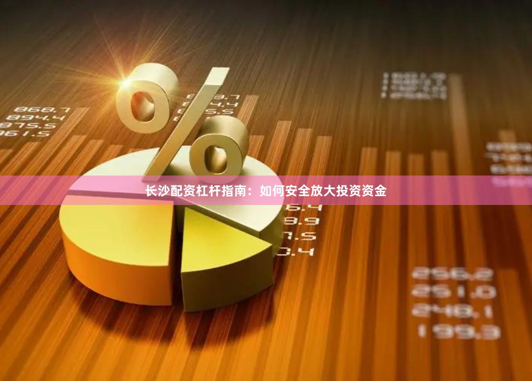 长沙配资杠杆指南：如何安全放大投资资金