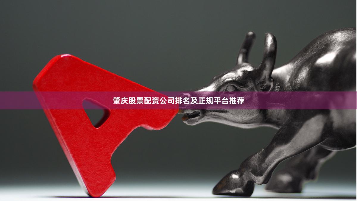 肇庆股票配资公司排名及正规平台推荐