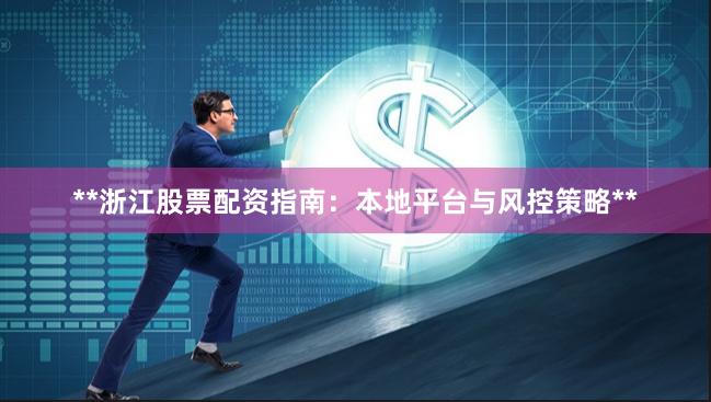 **浙江股票配资指南：本地平台与风控策略**