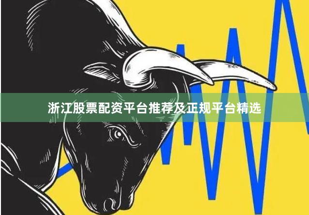 浙江股票配资平台推荐及正规平台精选