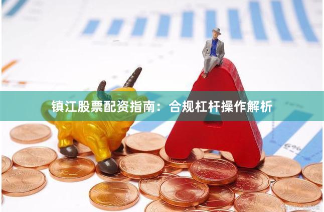 镇江股票配资指南：合规杠杆操作解析
