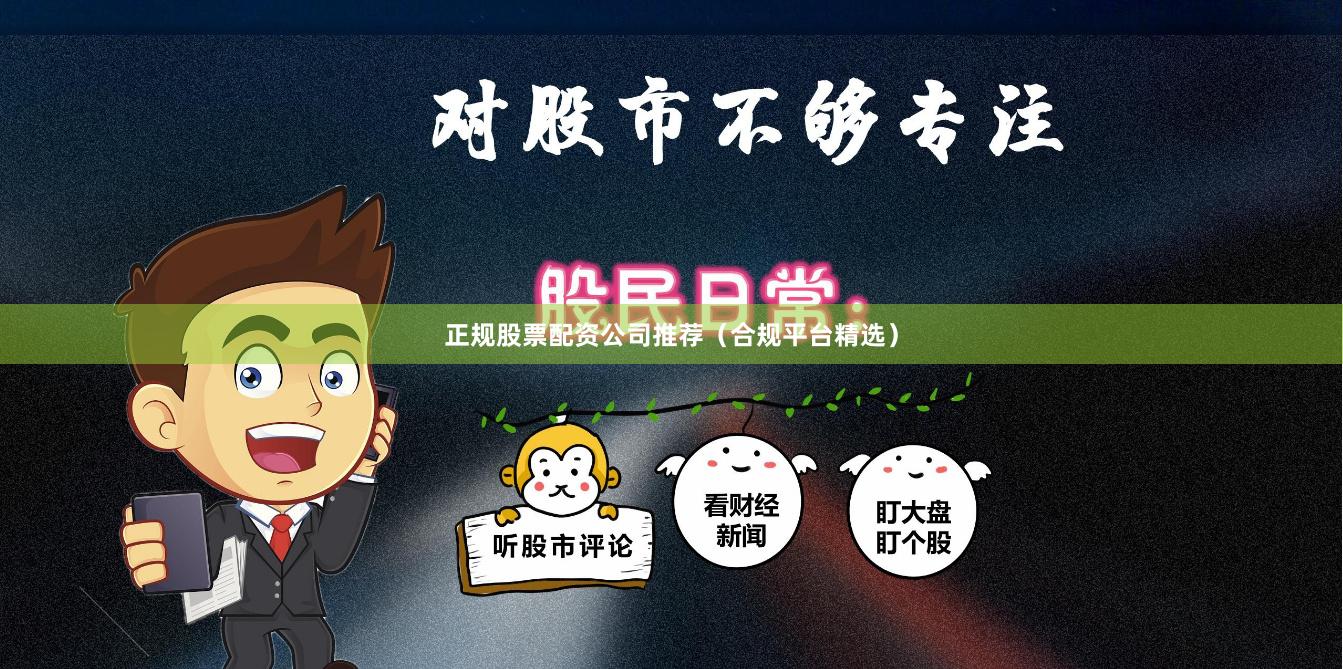 正规股票配资公司推荐（合规平台精选）
