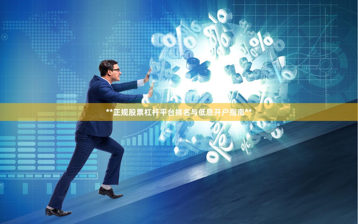 **正规股票杠杆平台排名与低息开户指南**
