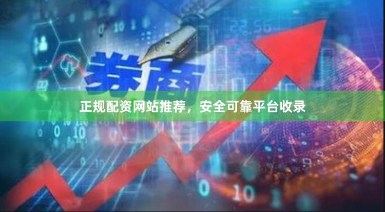 正规配资网站推荐，安全可靠平台收录