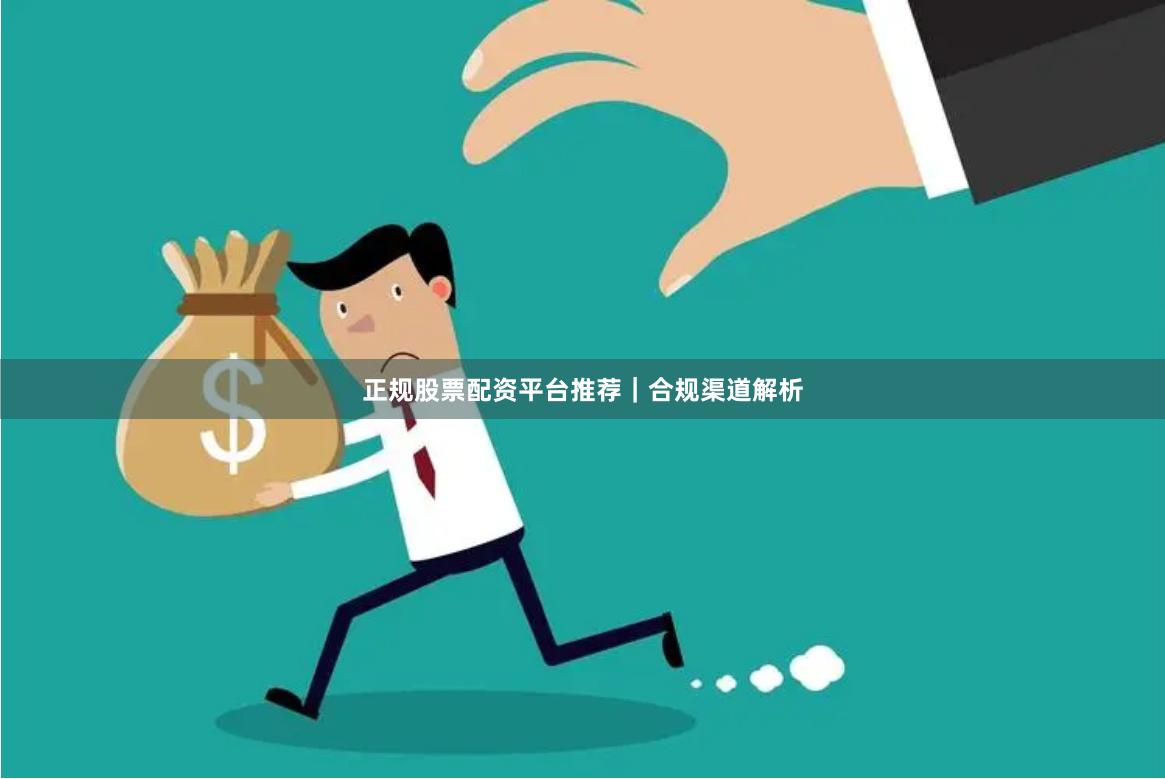 正规股票配资平台推荐｜合规渠道解析