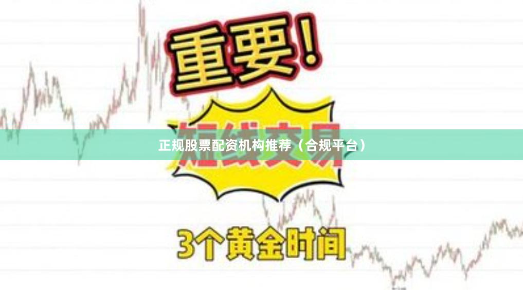 正规股票配资机构推荐（合规平台）