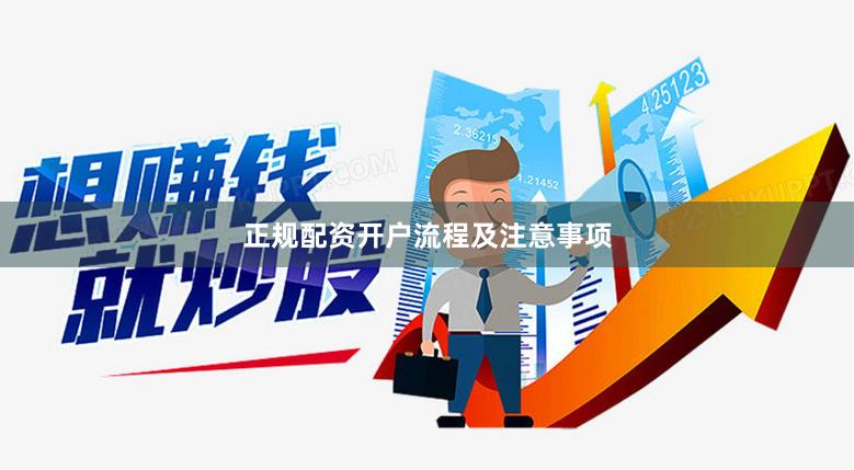 正规配资开户流程及注意事项