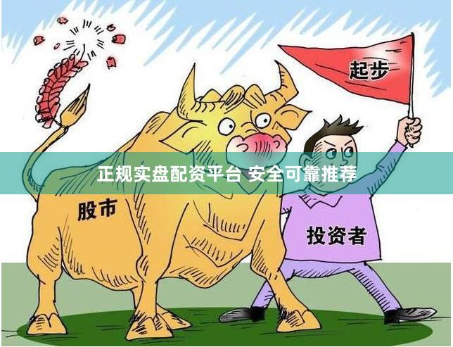正规实盘配资平台 安全可靠推荐