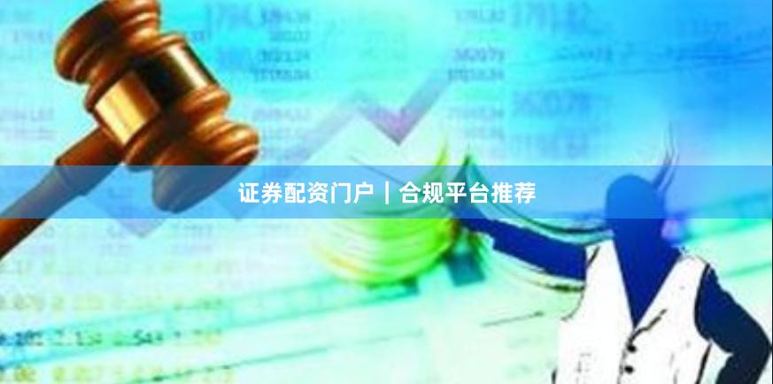 证券配资门户｜合规平台推荐