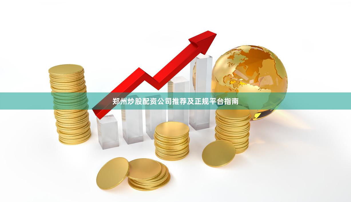 郑州炒股配资公司推荐及正规平台指南