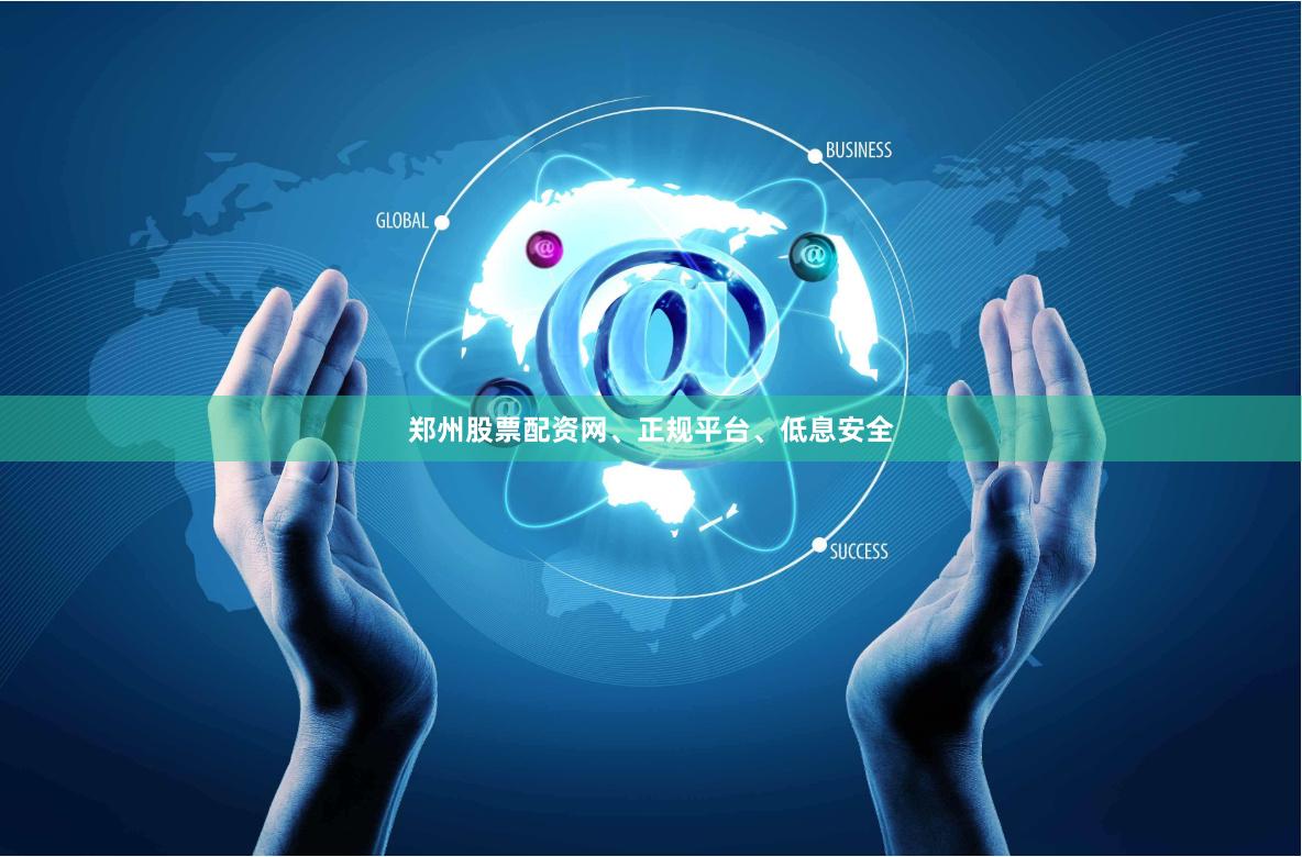 郑州股票配资网、正规平台、低息安全
