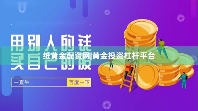 纸黄金配资网|黄金投资杠杆平台