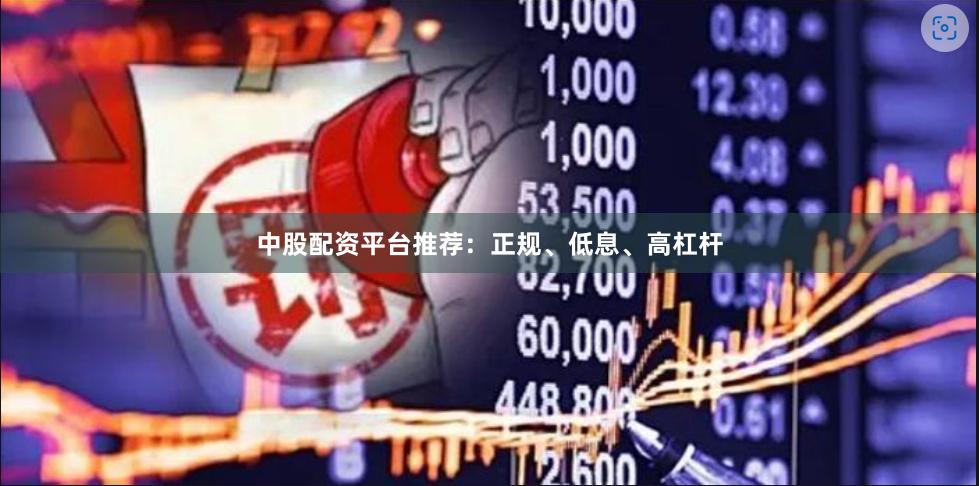 中股配资平台推荐：正规、低息、高杠杆