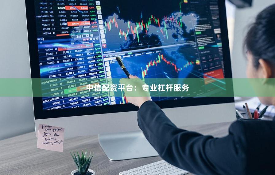 中信配资平台：专业杠杆服务