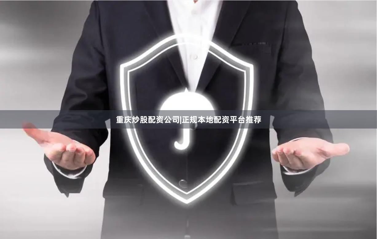 重庆炒股配资公司|正规本地配资平台推荐
