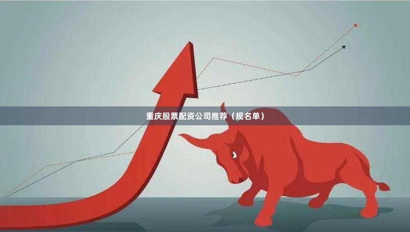 重庆股票配资公司推荐（规名单）