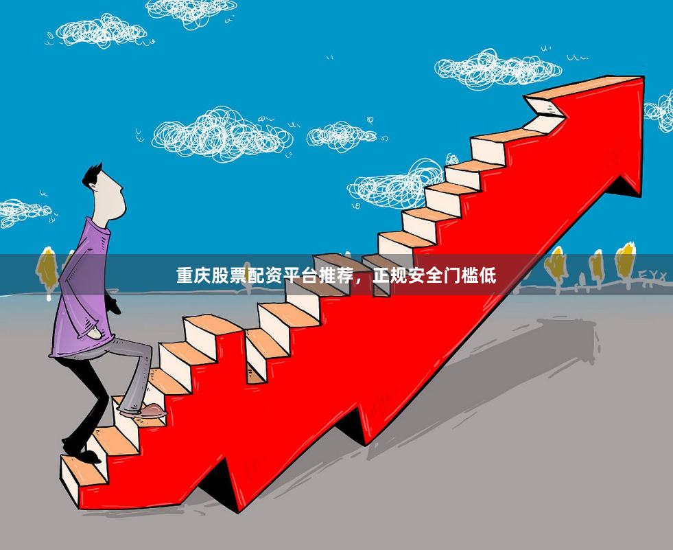 重庆股票配资平台推荐，正规安全门槛低