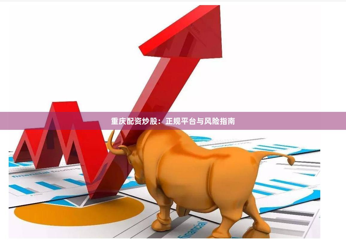 重庆配资炒股：正规平台与风险指南