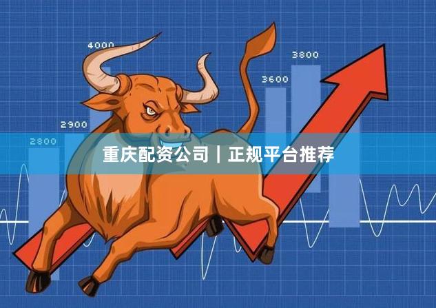 重庆配资公司｜正规平台推荐