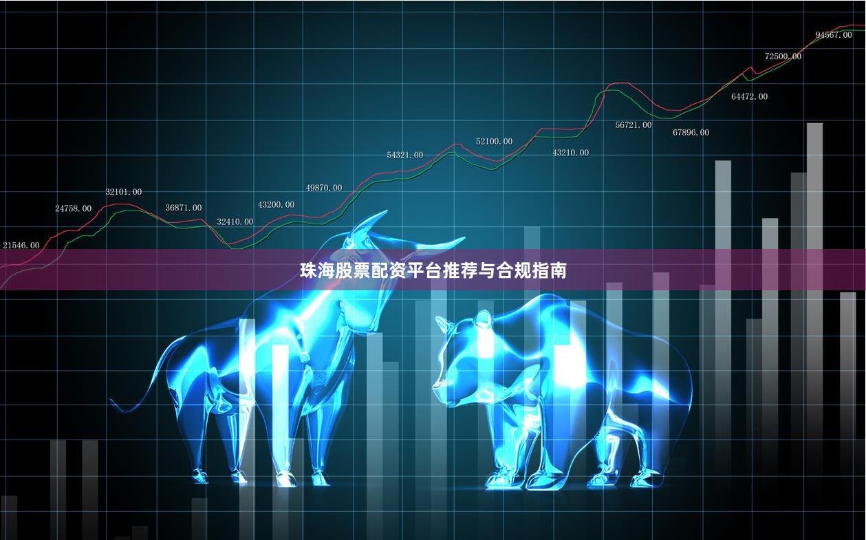 珠海股票配资平台推荐与合规指南