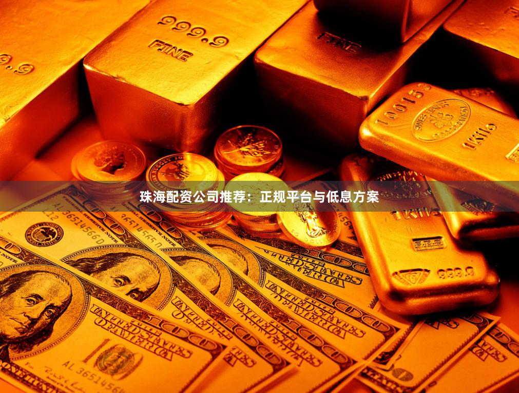 珠海配资公司推荐：正规平台与低息方案