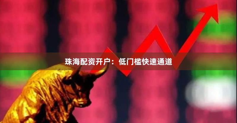 珠海配资开户：低门槛快速通道
