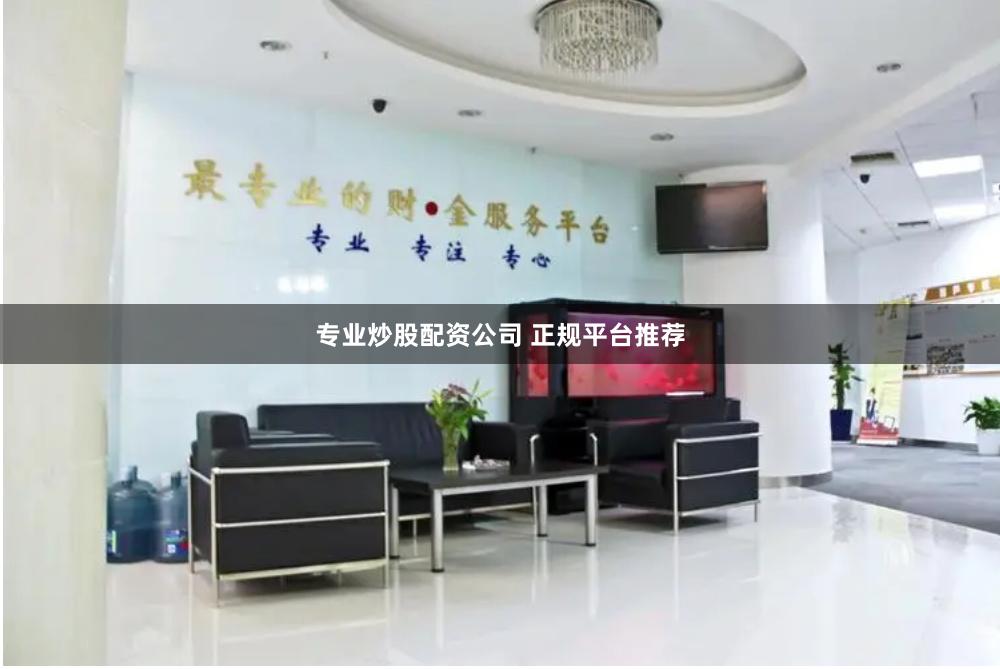 专业炒股配资公司 正规平台推荐