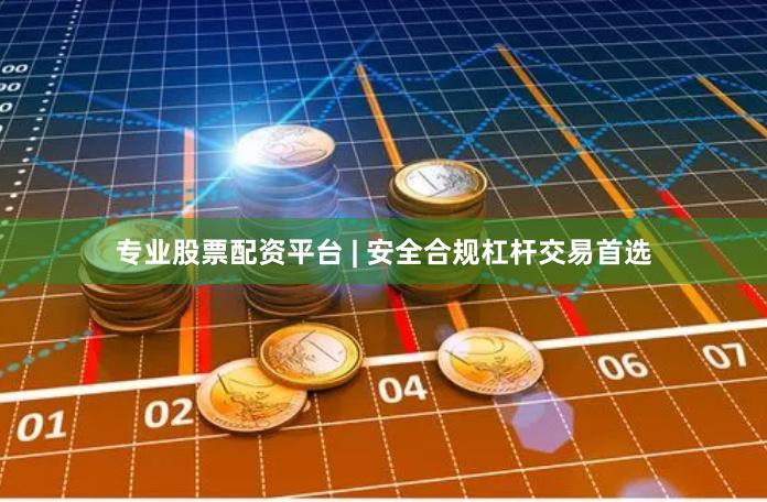 专业股票配资平台 | 安全合规杠杆交易首选