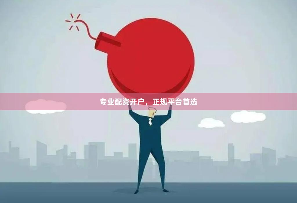 专业配资开户,正规平台首选