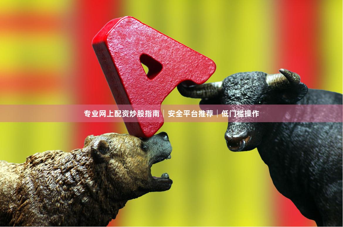 专业网上配资炒股指南│安全平台推荐│低门槛操作