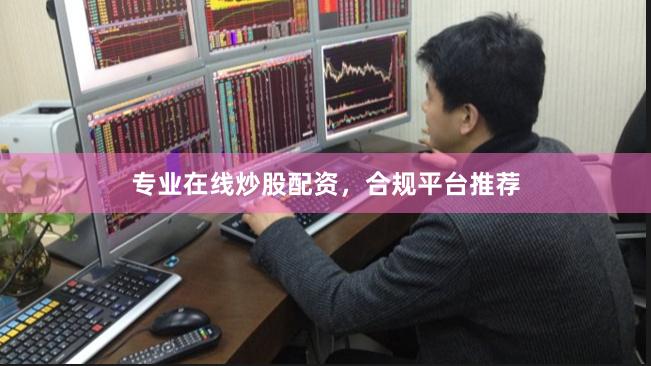 专业在线炒股配资，合规平台推荐