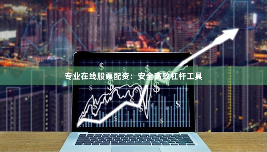 专业在线股票配资：安全高效杠杆工具