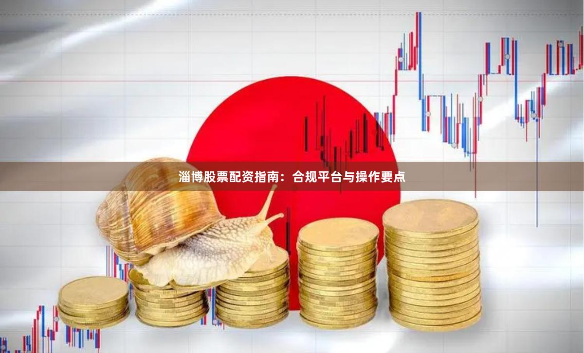 淄博股票配资指南:合规平台与操作要点