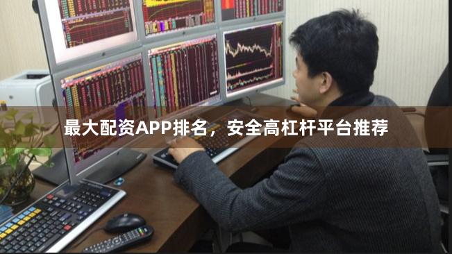 最大配资APP排名，安全高杠杆平台推荐