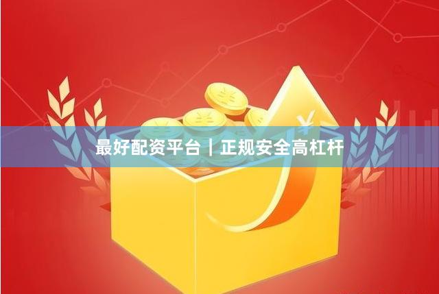 最好配资平台｜正规安全高杠杆