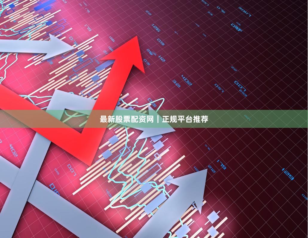 最新股票配资网｜正规平台推荐