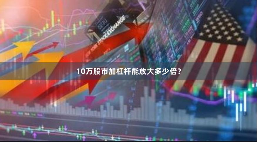10万股市加杠杆能放大多少倍？