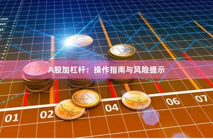 A股加杠杆：操作指南与风险提示