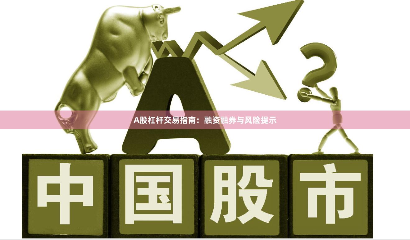 A股杠杆交易指南：融资融券与风险提示