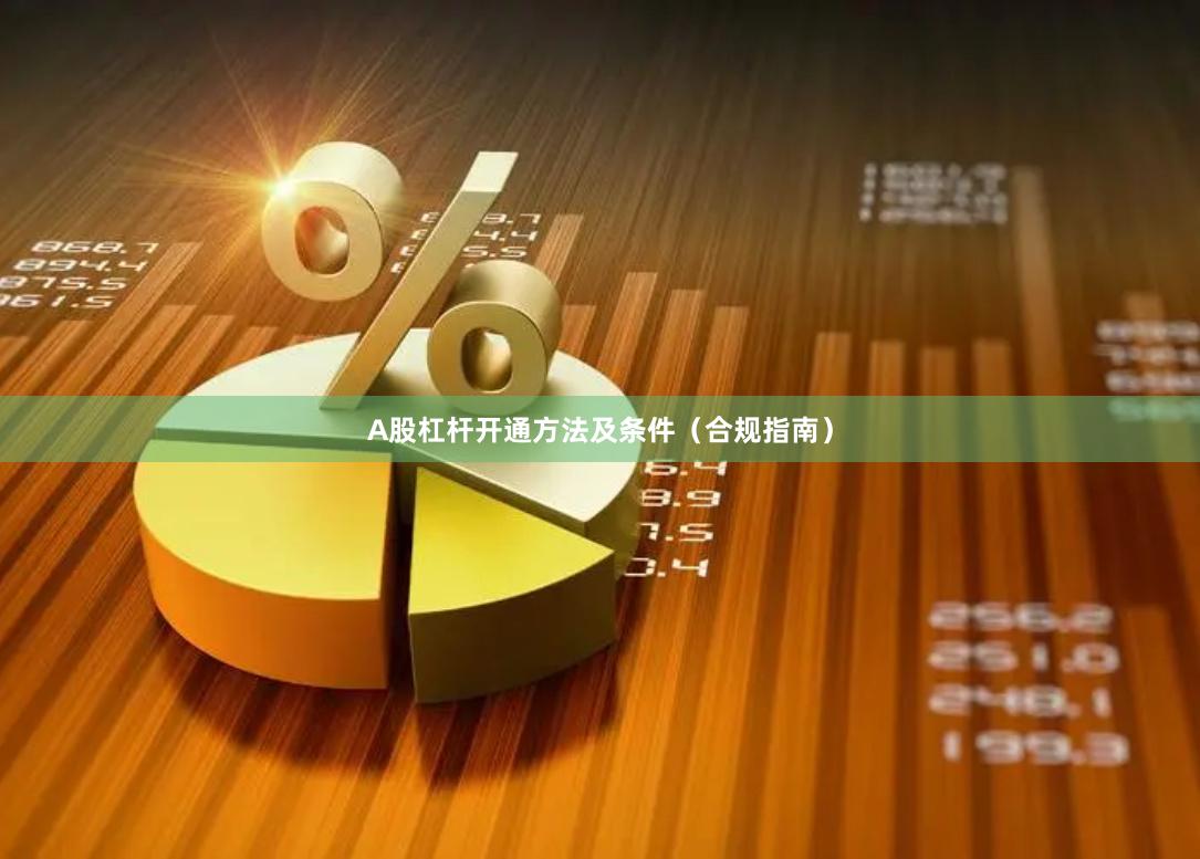 A股杠杆开通方法及条件（合规指南）