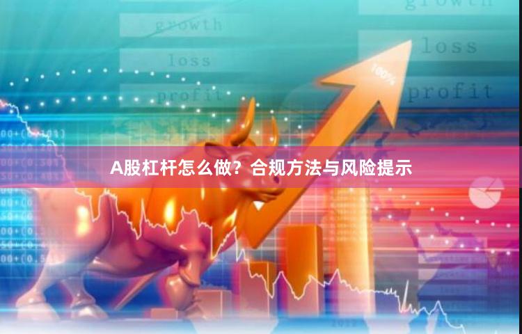 A股杠杆怎么做？合规方法与风险提示