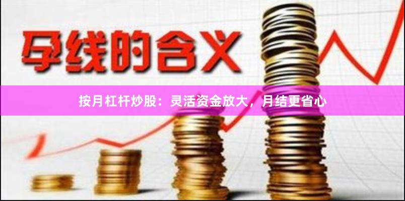 按月杠杆炒股：灵活资金放大，月结更省心