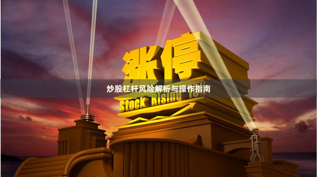 炒股杠杆风险解析与操作指南