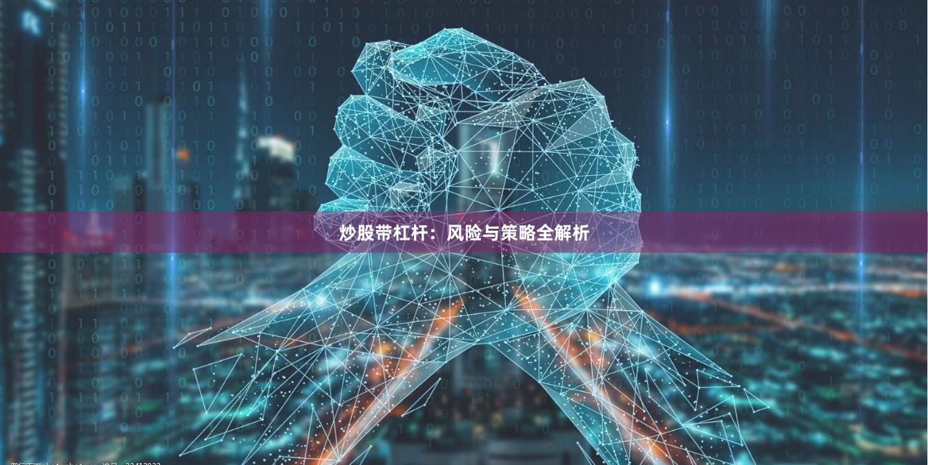 炒股带杠杆：风险与策略全解析