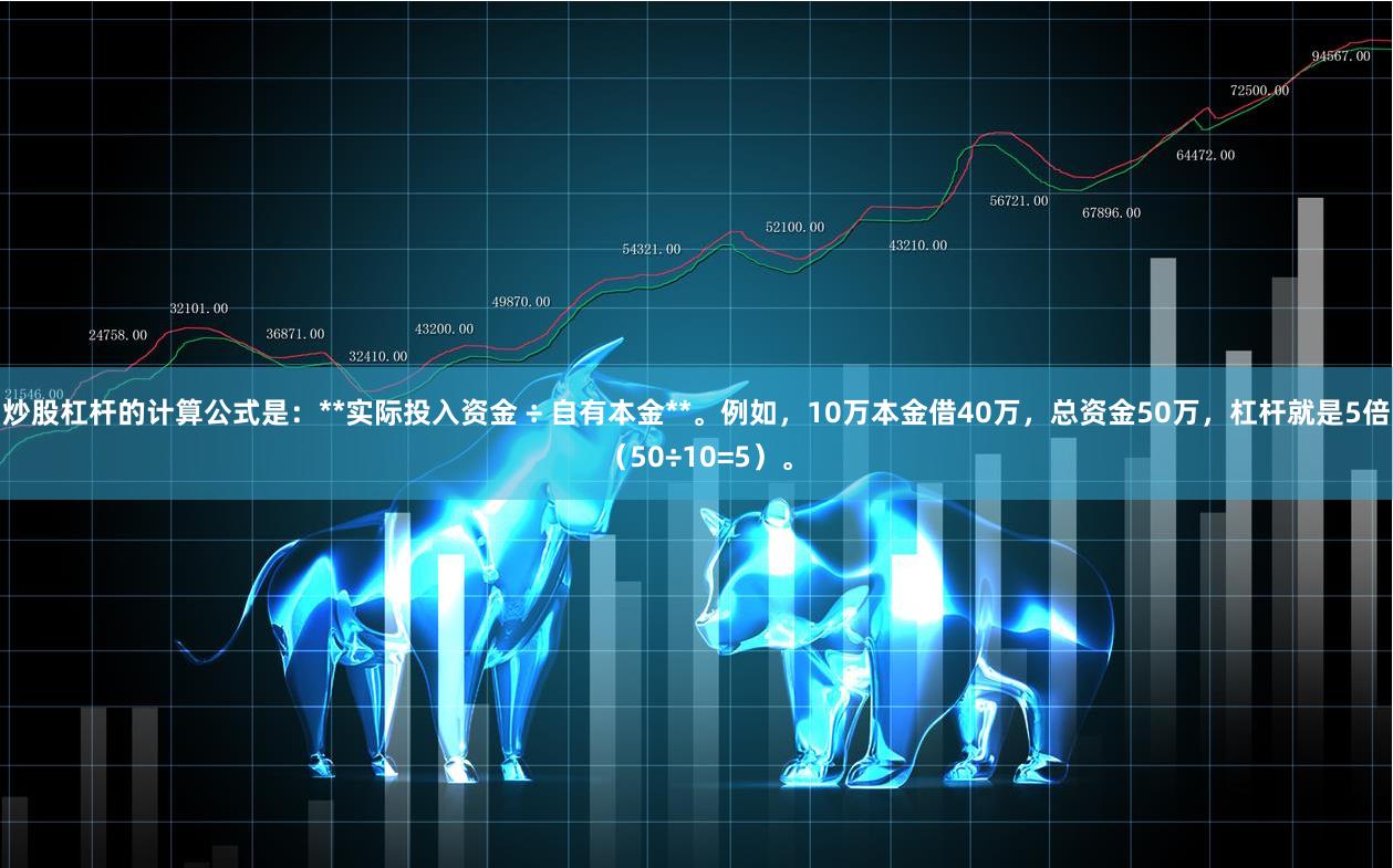 炒股杠杆的计算公式是：**实际投入资金 ÷ 自有本金**。例如，10万本金借40万，总资金50万，杠杆就是5倍（50÷10=5）。