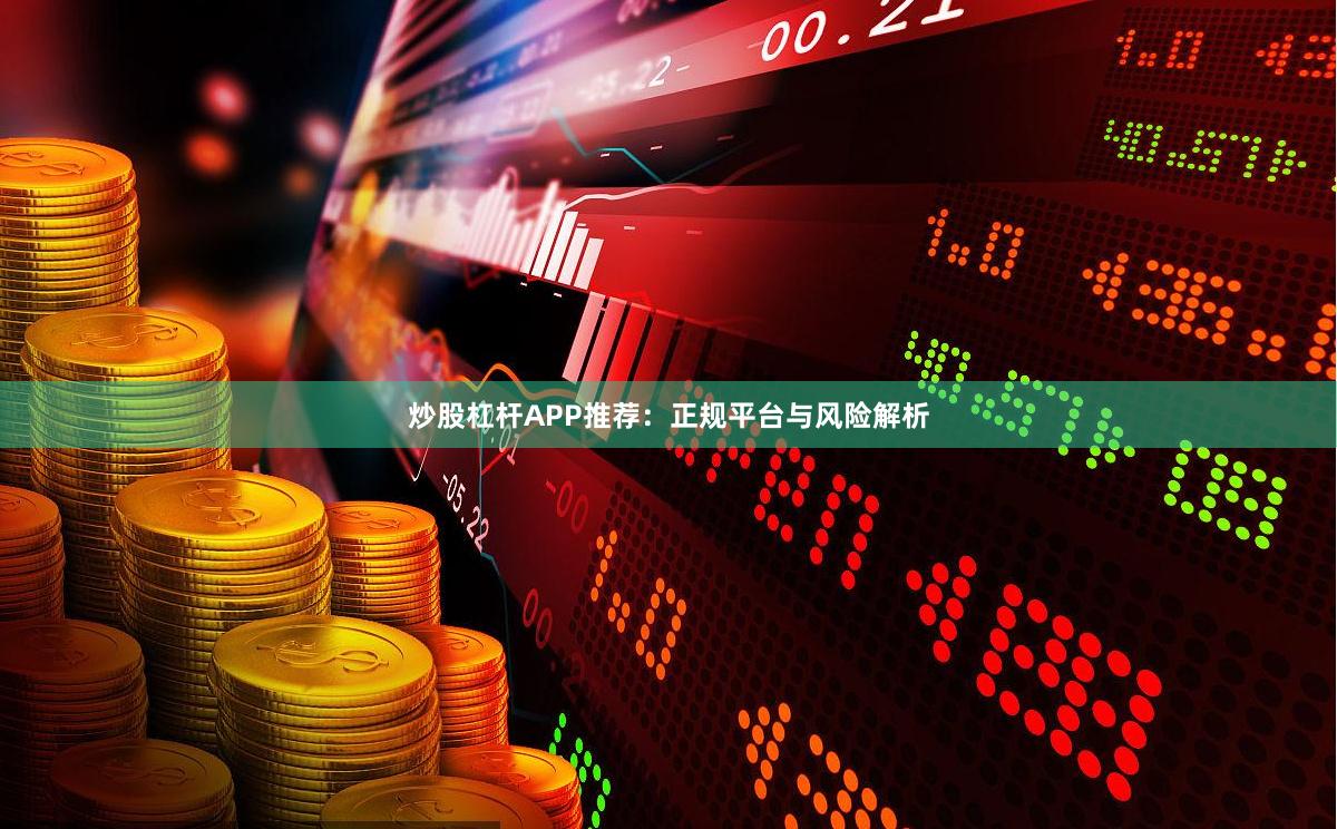 炒股杠杆APP推荐：正规平台与风险解析
