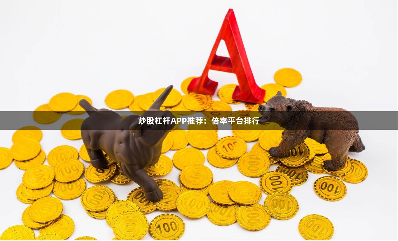 炒股杠杆APP推荐:倍率平台排行