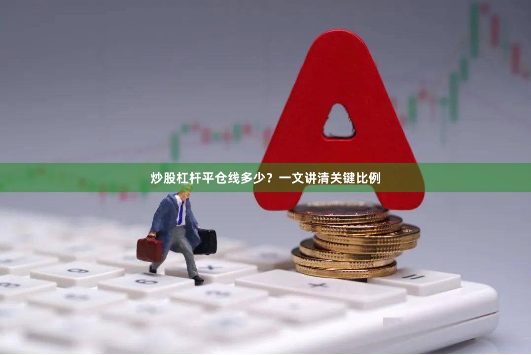 炒股杠杆平仓线多少？一文讲清关键比例