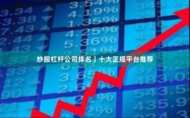 炒股杠杆公司排名｜十大正规平台推荐